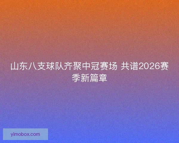山东八支球队齐聚中冠赛场 共谱2026赛季新篇章